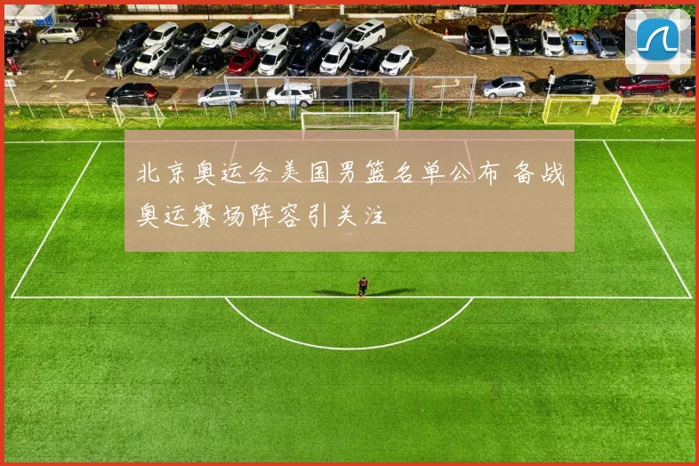 北京奥运会美国男篮名单公布 备战奥运赛场阵容引关注
