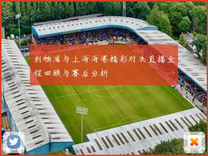 利物浦与上海海港精彩对决直播全程回顾与赛后分析