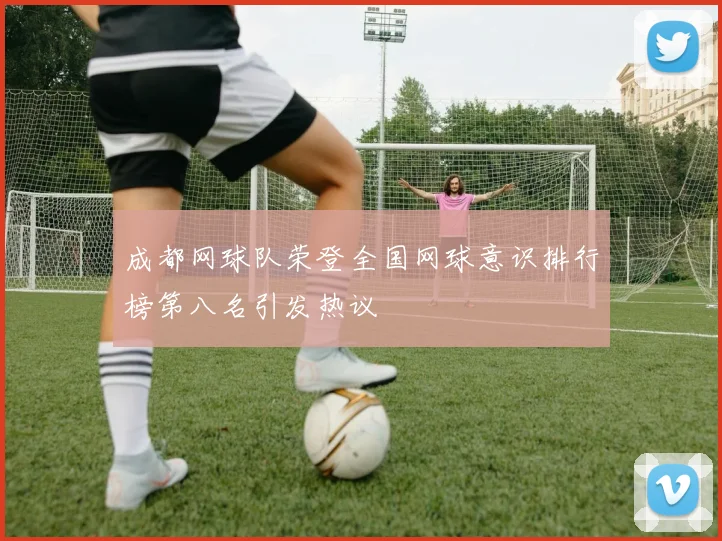 成都网球队荣登全国网球意识排行榜第八名引发热议