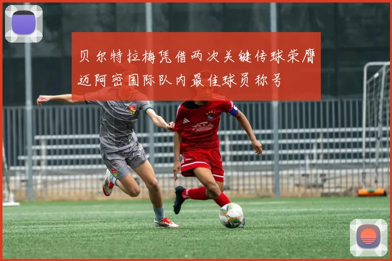 贝尔特拉梅凭借两次关键传球荣膺迈阿密国际队内最佳球员称号