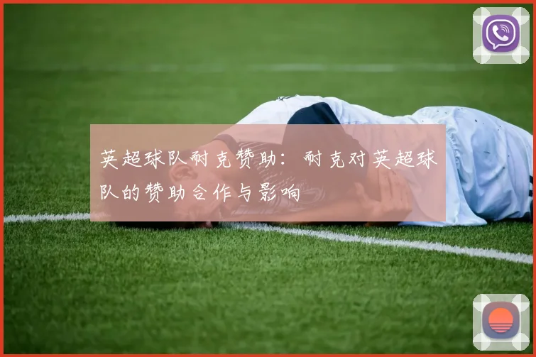 英超球队耐克赞助：耐克对英超球队的赞助合作与影响