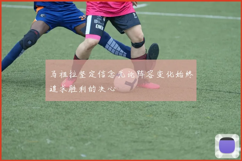 马祖拉坚定信念无论阵容变化始终追求胜利的决心