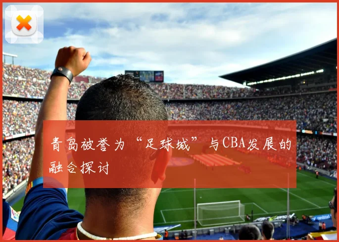 青岛被誉为“足球城”与CBA发展的融合探讨