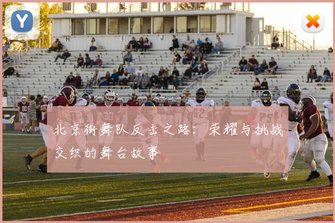 北京街舞队反击之路：荣耀与挑战交织的舞台故事