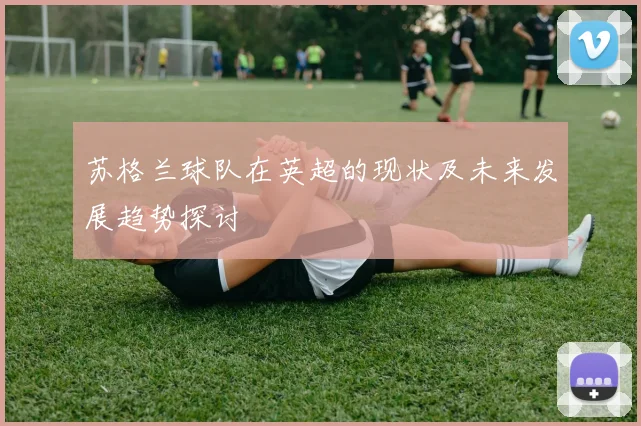苏格兰球队在英超的现状及未来发展趋势探讨