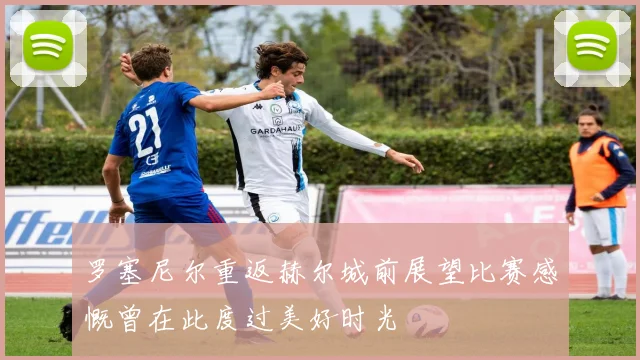 罗塞尼尔重返赫尔城前展望比赛感慨曾在此度过美好时光
