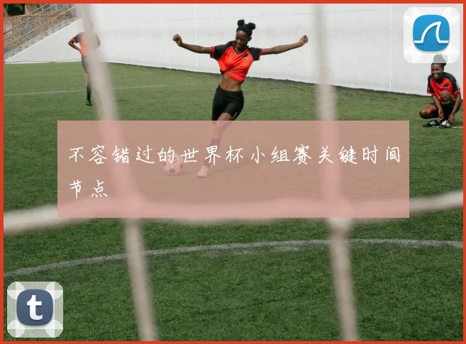 不容错过的世界杯小组赛关键时间节点
